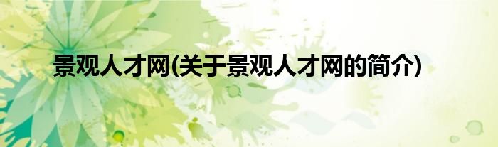 景观人才网(关于景观人才网的简介)