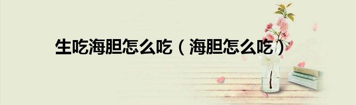 生吃海胆怎么吃（海胆怎么吃）