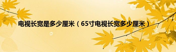 电视长宽是多少厘米（65寸电视长宽多少厘米）