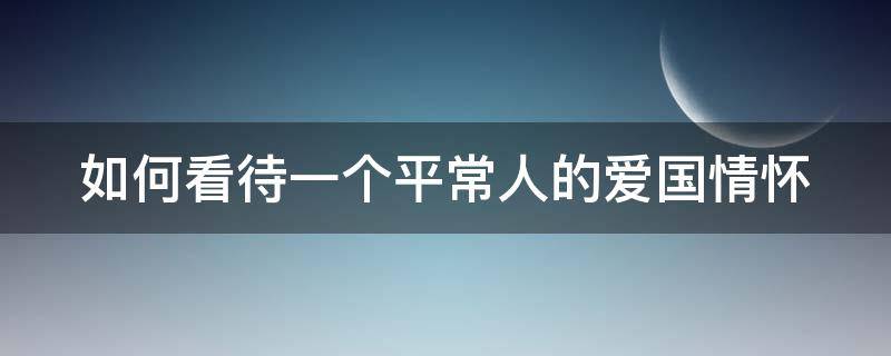 如何看待一个平常人的爱国情怀