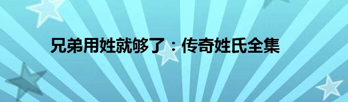 兄弟用姓就够了：传奇姓氏全集
