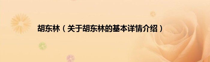 胡东林（关于胡东林的基本详情介绍）