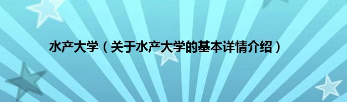 水产大学（关于水产大学的基本详情介绍）