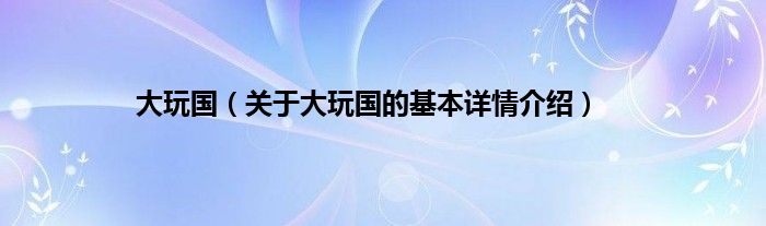 大玩国（关于大玩国的基本详情介绍）